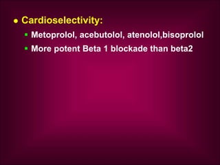  Cardioselectivity:
 Metoprolol, acebutolol, atenolol,bisoprolol
 More potent Beta 1 blockade than beta2
 