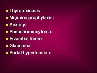  Thyrotoxicosis:
 Migraine prophylaxis:
 Anxiety:
 Pheochromocytoma:
 Essential tremor:
 Glaucoma
 Portal hypertension:
 