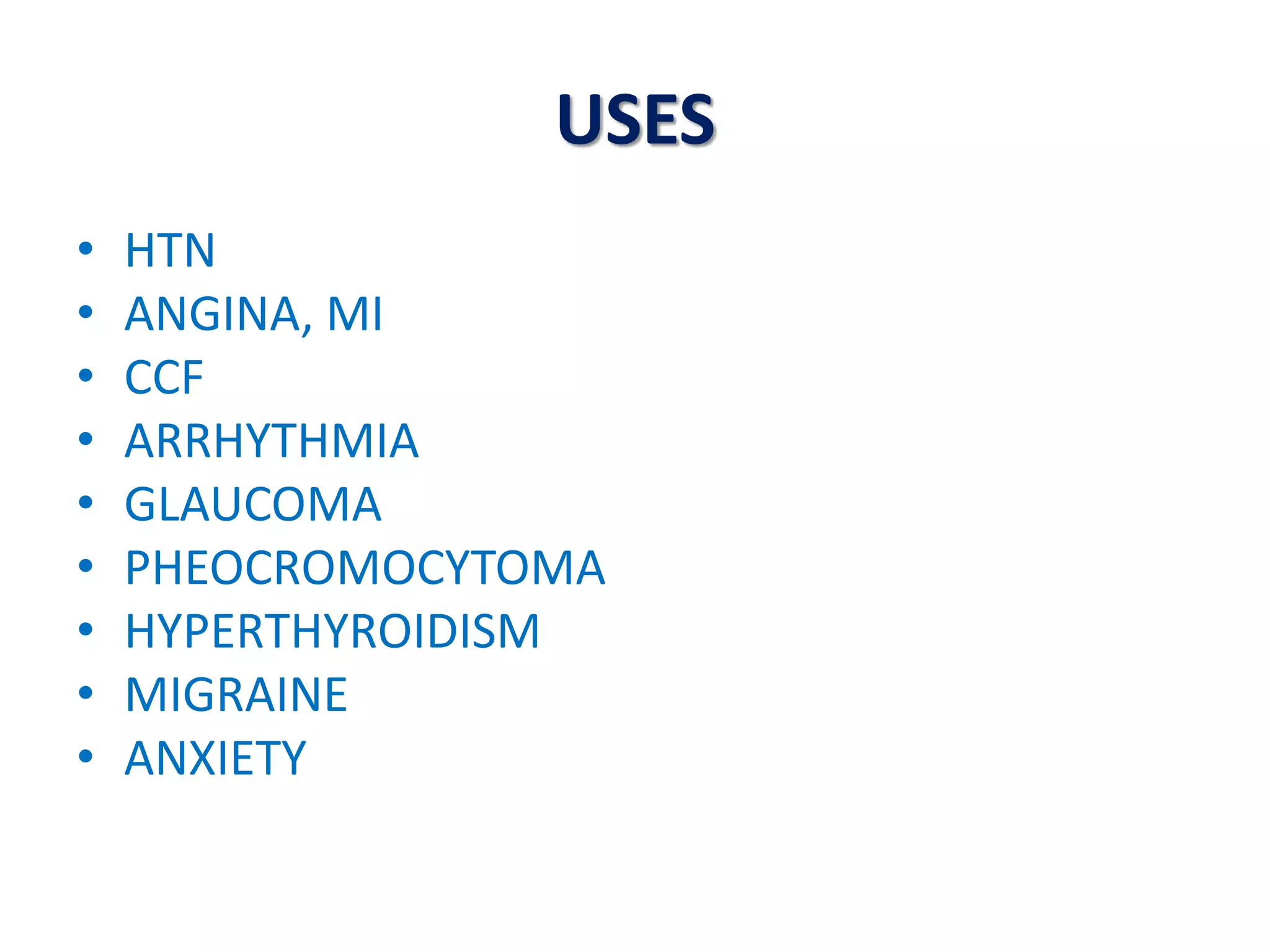 USES
• HTN
• ANGINA, MI
• CCF
• ARRHYTHMIA
• GLAUCOMA
• PHEOCROMOCYTOMA
• HYPERTHYROIDISM
• MIGRAINE
• ANXIETY
 