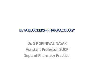 BETA BLOCKERS - PHARMACOLOGY
Dr. S P SRINIVAS NAYAK
Assistant Professor, SUCP
Dept. of Pharmacy Practice.
 
