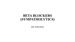 BETA BLOCKERS
(SYMPATHOLYTICS)
(Dr. FOUZIA)
 