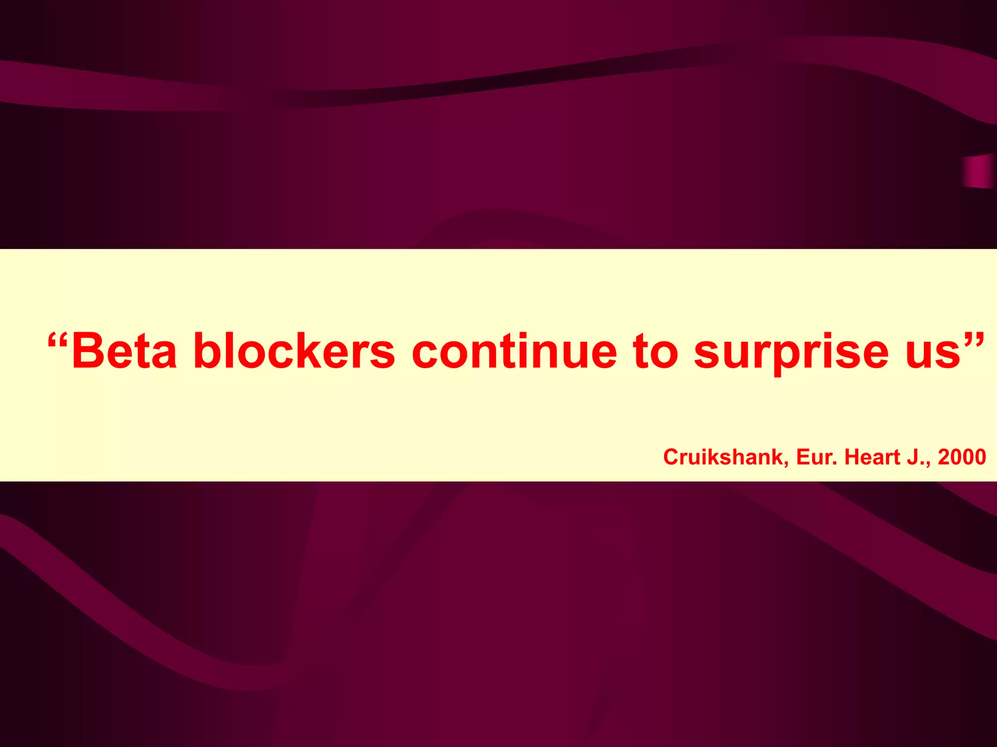 “Beta blockers continue to surprise us”
Cruikshank, Eur. Heart J., 2000
 