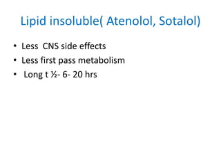 Lipid insoluble( Atenolol, Sotalol)
• Less CNS side effects
• Less first pass metabolism
• Long t ½- 6- 20 hrs
 