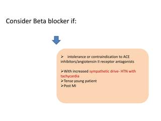Consider Beta blocker if:
 intolerance or contraindication to ACE
inhibitors/angiotensin II receptor antagonists
With increased sympathetic drive- HTN with
tachycardia
Tense young patient
Post MI
 