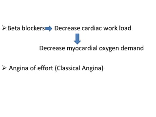 Beta blockers Decrease cardiac work load
Decrease myocardial oxygen demand
 Angina of effort (Classical Angina)
 
