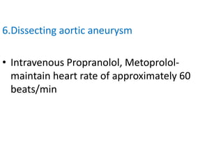 6.Dissecting aortic aneurysm
• Intravenous Propranolol, Metoprolol-
maintain heart rate of approximately 60
beats/min
 