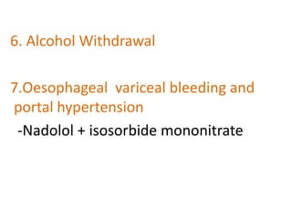 6. Alcohol Withdrawal
7.Oesophageal variceal bleeding and
portal hypertension
-Nadolol + isosorbide mononitrate
 