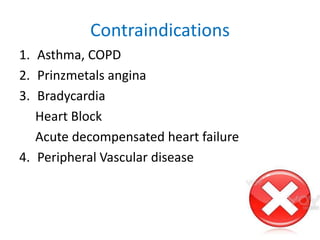 Contraindications
1. Asthma, COPD
2. Prinzmetals angina
3. Bradycardia
Heart Block
Acute decompensated heart failure
4. Peripheral Vascular disease
 