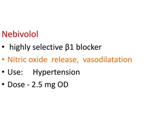 Nebivolol
• highly selective β1 blocker
• Nitric oxide release, vasodilatation
• Use: Hypertension
• Dose - 2.5 mg OD
 