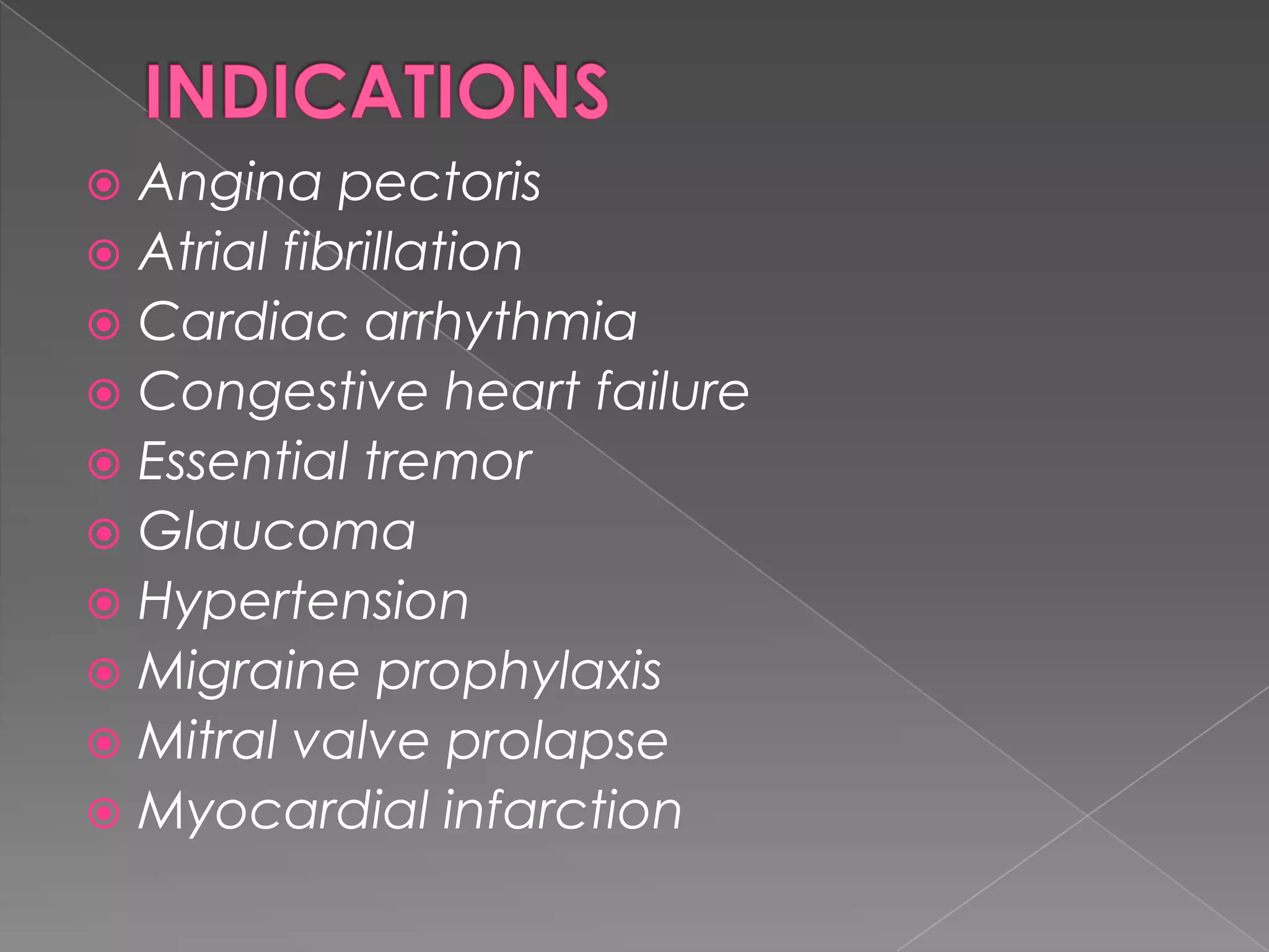 Angina pectoris
 Atrial fibrillation
 Cardiac arrhythmia
 Congestive heart failure
 Essential tremor
 Glaucoma
 Hypertension
 Migraine prophylaxis
 Mitral valve prolapse
 Myocardial infarction


 