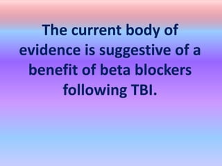 The current body of
evidence is suggestive of a
benefit of beta blockers
following TBI.
 