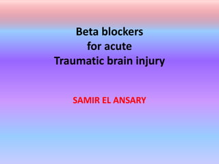 Beta blockers
for acute
Traumatic brain injury
SAMIR EL ANSARY
 