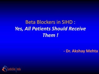 Beta Blockers in SIHD :
Yes, All Patients Should Receive
Them !
- Dr. Akshay Mehta
 