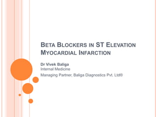 BETA BLOCKERS IN ST ELEVATION
MYOCARDIAL INFARCTION
Dr Vivek Baliga
Internal Medicine
Managing Partner, Baliga Diagnostics Pvt. Ltd®
 