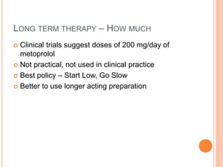 LONG TERM THERAPY – HOW MUCH
 Clinical trials suggest doses of 200 mg/day of
metoprolol
 Not practical, not used in clin...