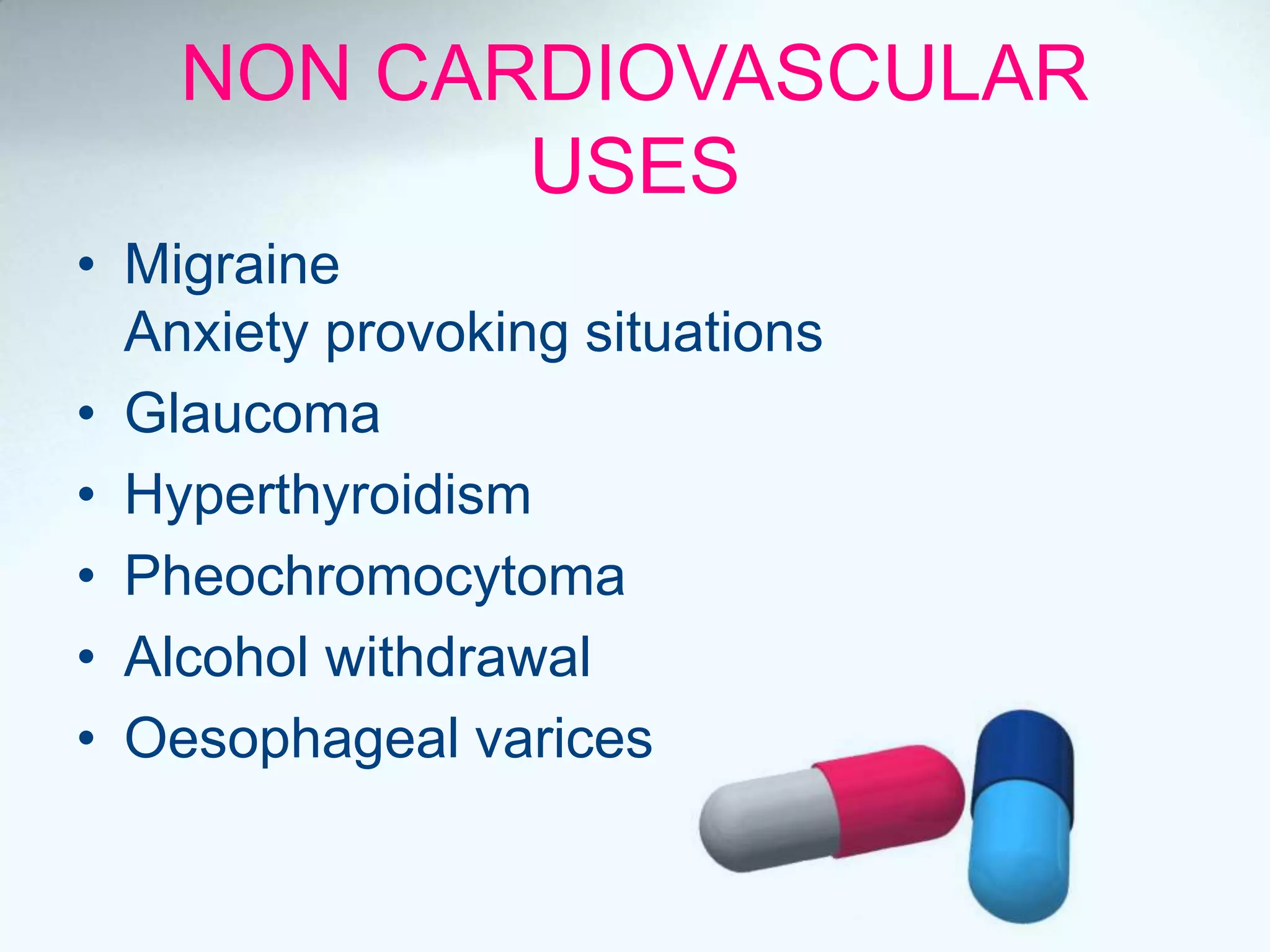 NON CARDIOVASCULAR
USES
• Migraine
Anxiety provoking situations
• Glaucoma
• Hyperthyroidism
• Pheochromocytoma
• Alcohol withdrawal
• Oesophageal varices
 