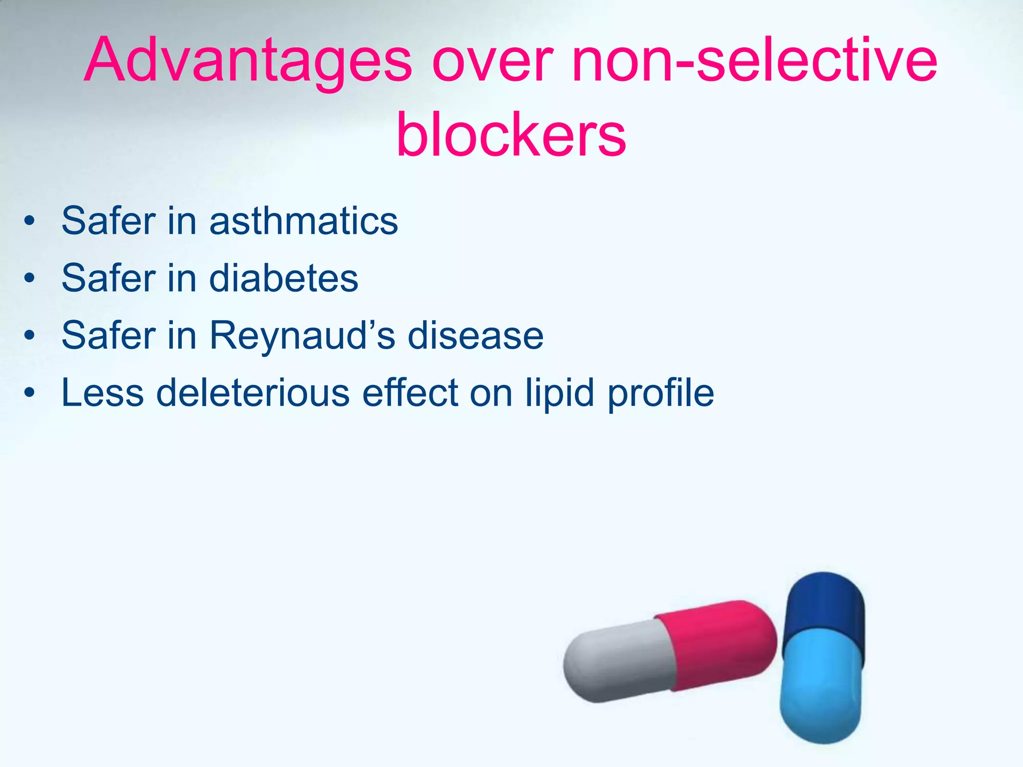 Advantages over non-selective
blockers
• Safer in asthmatics
• Safer in diabetes
• Safer in Reynaud’s disease
• Less deleterious effect on lipid profile
 