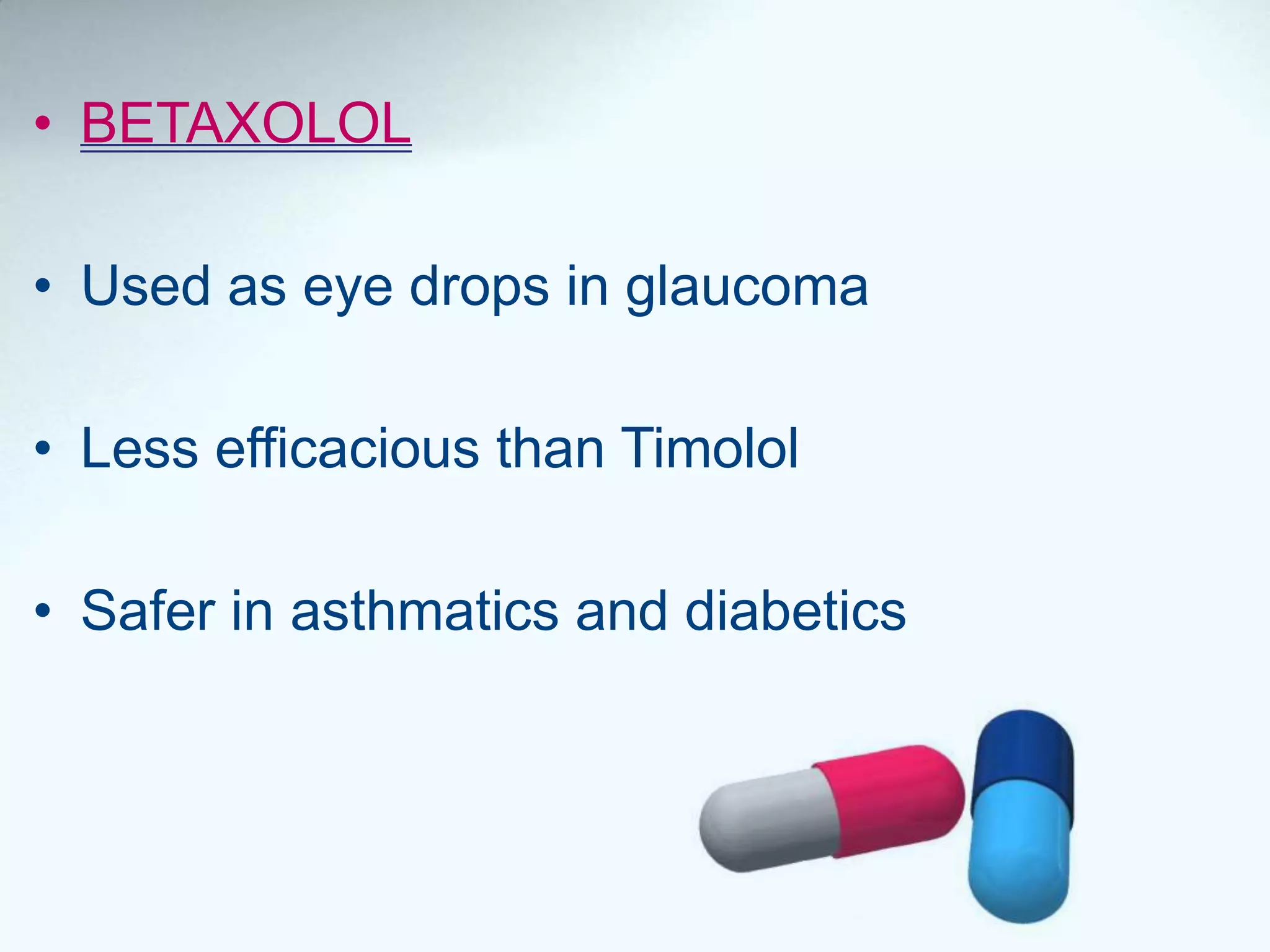 • BETAXOLOL
• Used as eye drops in glaucoma
• Less efficacious than Timolol
• Safer in asthmatics and diabetics
 