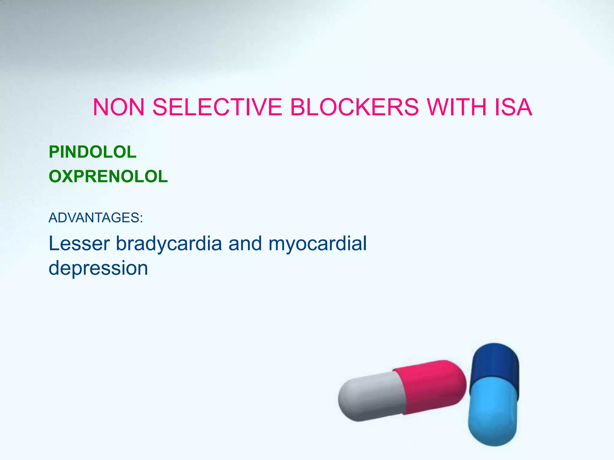 NON SELECTIVE BLOCKERS WITH ISA
PINDOLOL
OXPRENOLOL
ADVANTAGES:
Lesser bradycardia and myocardial
depression
 