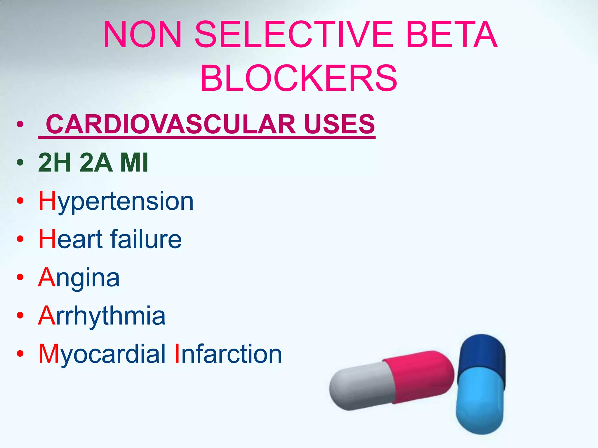 NON SELECTIVE BETA
BLOCKERS
• CARDIOVASCULAR USES
• 2H 2A MI
• Hypertension
• Heart failure
• Angina
• Arrhythmia
• Myocardial Infarction
 