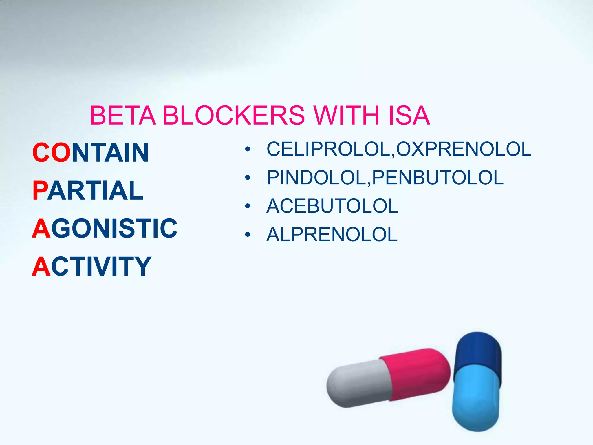 BETA BLOCKERS WITH ISA
• CELIPROLOL,OXPRENOLOL
• PINDOLOL,PENBUTOLOL
• ACEBUTOLOL
• ALPRENOLOL
CONTAIN
PARTIAL
AGONISTIC
ACTIVITY
 