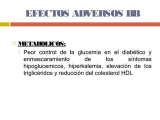 EFECTOS ADVERSOS BB

   METABOLICOS:
       Peor control de la glucemia en el diabético y
        enmascaramiento          de       los      síntomas
        hipoglucemicos, hiperkalemia, elevación de los
        triglicéridos y reducción del colesterol HDL
 