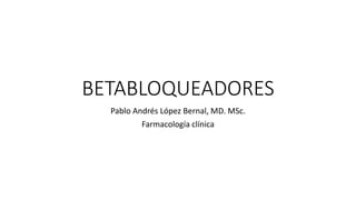 BETABLOQUEADORES
Pablo Andrés López Bernal, MD. MSc.
Farmacología clínica
 