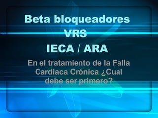 Beta bloqueadores VRS  IECA / ARA En el tratamiento de la Falla Cardiaca Crónica ¿Cual debe ser primero? 