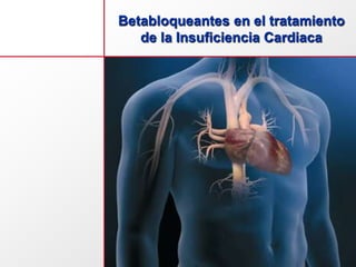 Betabloqueantes en el tratamiento
de la Insuficiencia Cardiaca
 