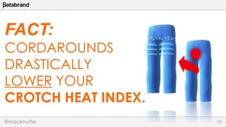 FACT: 
CORDAROUNDS 
DRASTICALLY 
LOWER YOUR 
CROTCH HEAT INDEX. 
@macknuttie 10 
 