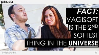FACT: 
VAGISOFT 
IS THE 2ND 
SOFTEST 
THING IN THE UNIVERSE 
@macknuttie 13 
 