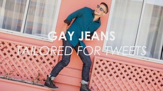 GAY JEANS 
TAILORED FOR TWEETS 
@macknuttie 15 
 