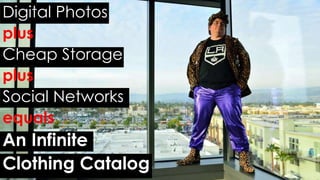Digital Photos 
plus 
Cheap Storage 
plus 
Social Networks 
equals 
An Infinite 
Clothing Catalog 
@macknuttie 18 
 