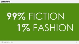 99% FICTION 
1% FASHION 
@macknuttie 3 
 
