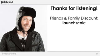 Thanks for listening! 
Friends & Family Discount: 
launchscale 
@macknuttie 31 
