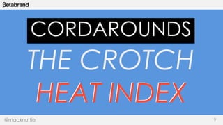 CORDAROUNDS 
THE CROTCH 
HEAT INDEX 
@macknuttie 9 
 