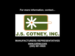 For more information, contact...




MANUFACTURERS REPRESENTATIVES
        www.cotney.com
         (205) 981-9920
 