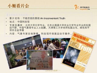 小姬看片会 【去科技馆寻找真相 …… 】 影片名称： 不能忽视的真相 An Inconvenient Truth 地点： 中国科技馆 专家及嘉宾： 北京大学化学专业、日本北海道大学农业化学专业毕业的松鼠田不野、中国气象局专业人士赵鹏、天津理工大学老师松鼠白鸟、绿色和平项目总监李雁  内容：气象专家吉他弹唱、科技馆环保展品动手操作 …… 