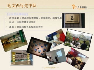 达文西行走中队 【放风昆虫博物馆】 活动主题： 参观昆虫博物馆， 家蚕解剖、观看电影 地点： 中科院植生研究所   嘉宾： 昆虫馆秘书长殷海生老师   