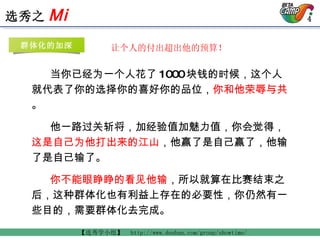 当你已经为一个人花了 1000 块钱的时候，这个人就代表了你的选择你的喜好你的品位， 你和他荣辱与共 。 他一路过关斩将，加经验值加魅力值，你会觉得， 这是自己为他打出来的江山 ，他赢了是自己赢了，他输了是自己输了。 你不能眼睁睁的看见他输 ，所以就算在比赛结束之后，这种群体化也有利益上存在的必要性，你仍然有一些目的，需要群体化去完成。   让个人的付出超出他的预算！ 群体化的加深 