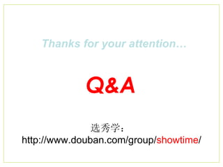 Thanks for your attention… Q&A 选秀学： http://www.douban.com/group/ showtime / 