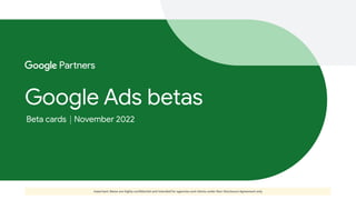 Google Ads betas
Important: Betas are highly confidential and intended for agencies and clients under Non-Disclosure Agreement only
Beta cards November 2022
 
