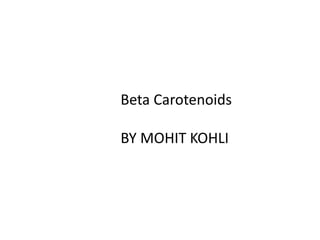 Beta Carotenoids
BY MOHIT KOHLI
 