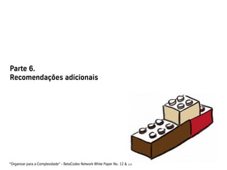Parte 6.
Recomendações adicionais
“Organizar para a Complexidade“ - BetaCodex Network White Paper No. 12 & 13
 