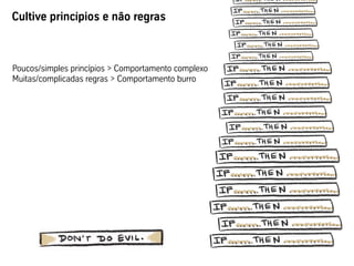 Cultive princípios e não regras
Poucos/simples princípios > Comportamento complexo
Muitas/complicadas regras > Comportamento burro
 