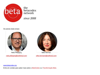Os autores deste ensaio:
www.betacodex.org
Entre em contato para saber mais sobre o BetaCodex e a Transformação Beta.
Niels Pflaeging
niels.pflaeging@redforty2.com
Silke Herman
silke.hermann@redforty2.com
 