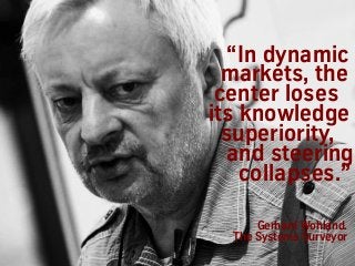 Gerhard Wohland.
The Systems Surveyor
“In dynamic
markets, the
center loses
its knowledge
superiority,
and steering
collap...