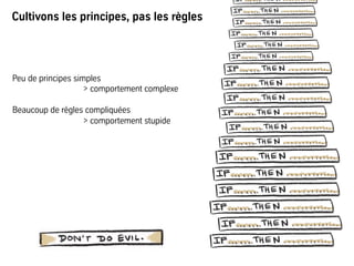 Cultivons les principes, pas les règles
Peu de principes simples
> comportement complexe
Beaucoup de règles compliquées
> comportement stupide
 
