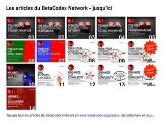 ©	
  BetaCodex	
  Network	
  –	
  All	
  rights	
  reserved	
  White	
  paper	
  –	
  The	
  3	
  Structures	
  of	
  an	
  OrganizaBon	
   62	
  
Trouvez tout les articles du BetaCodex Network en www.betacodex.org/papers, en Slideshare et Issuu.
Special	
  
EdiBon	
  
Special	
  
EdiBon	
  
Les articles du BetaCodex Network - jusqu'ici
 