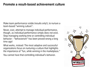 Promote a result-based achievement culture
Make team performance visible (results only!), to nurture a
team-based “winning...